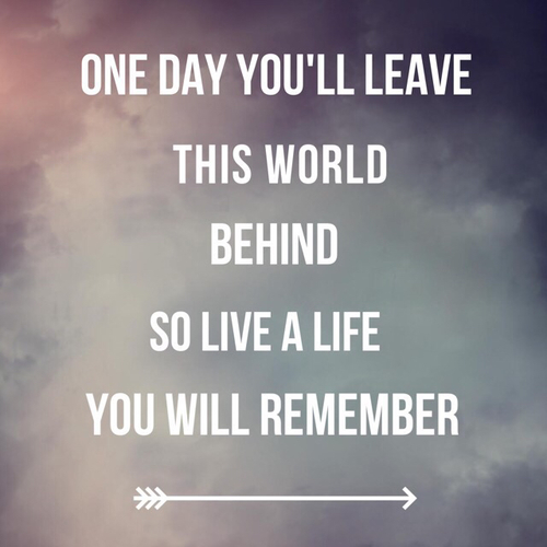 One day you will leave this world behind